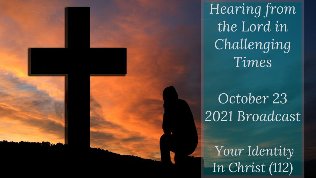 Hearing from the Lord in Challenging Times – Your Identity In Christ (112) – October 23 2021