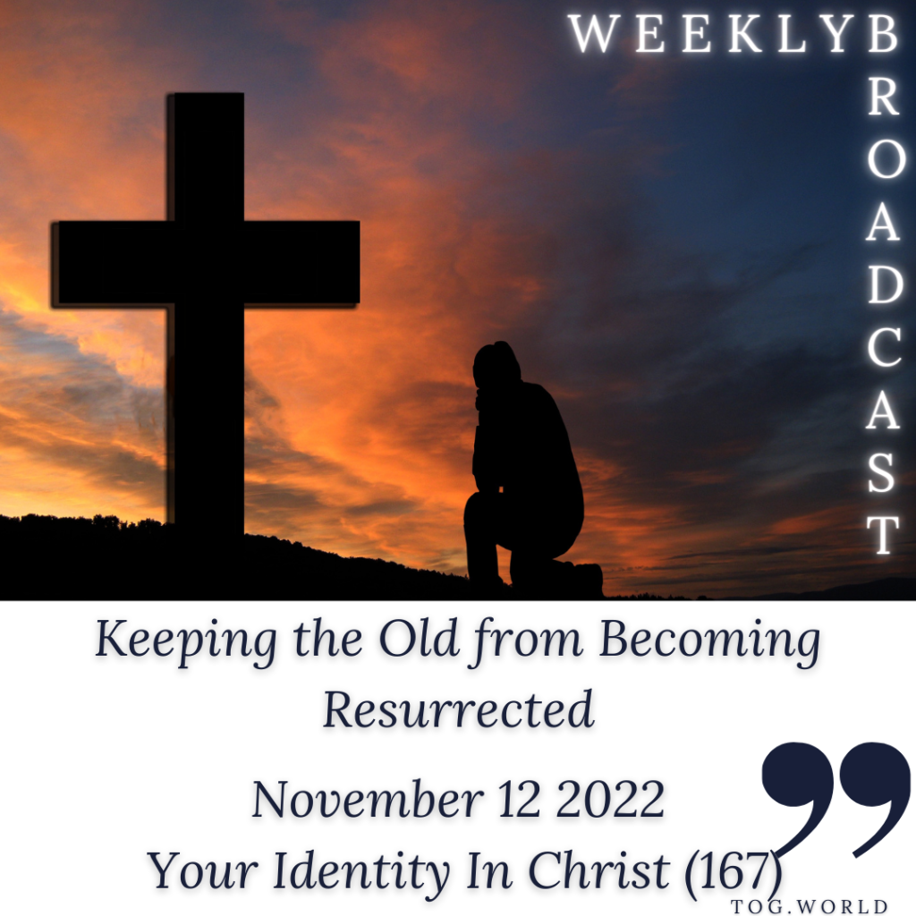 Keeping the Old from Becoming Resurrected – Your Identity In Christ (167) – November 12 2022