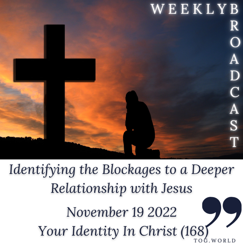 Identifying the Blockages to a Deeper Relationship with Jesus – Your Identity In Christ (168) – November 19 2022