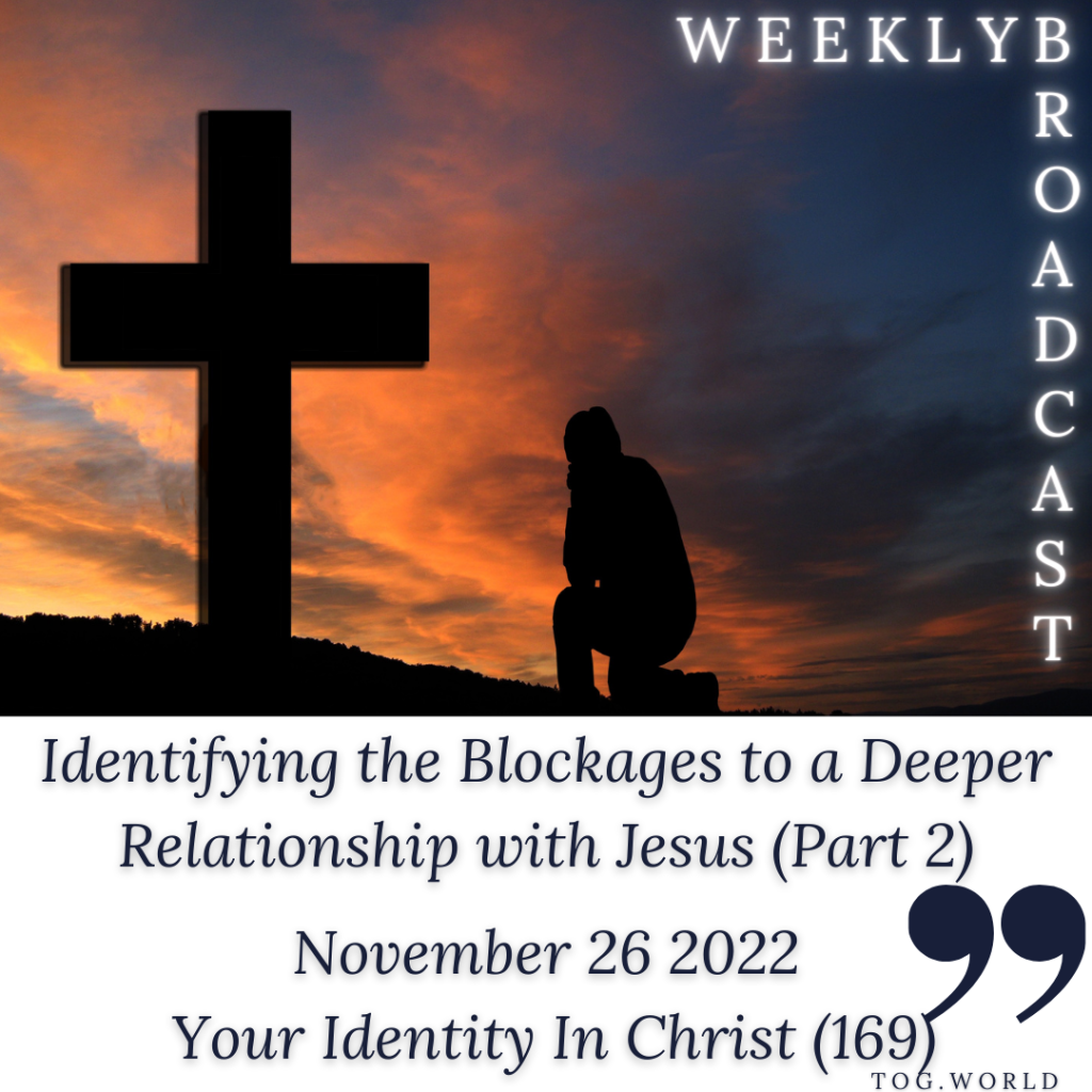 Identifying the Blockages to a Deeper Relationship with Jesus (Part 2) – Your Identity In Christ (169) – November 26 2022