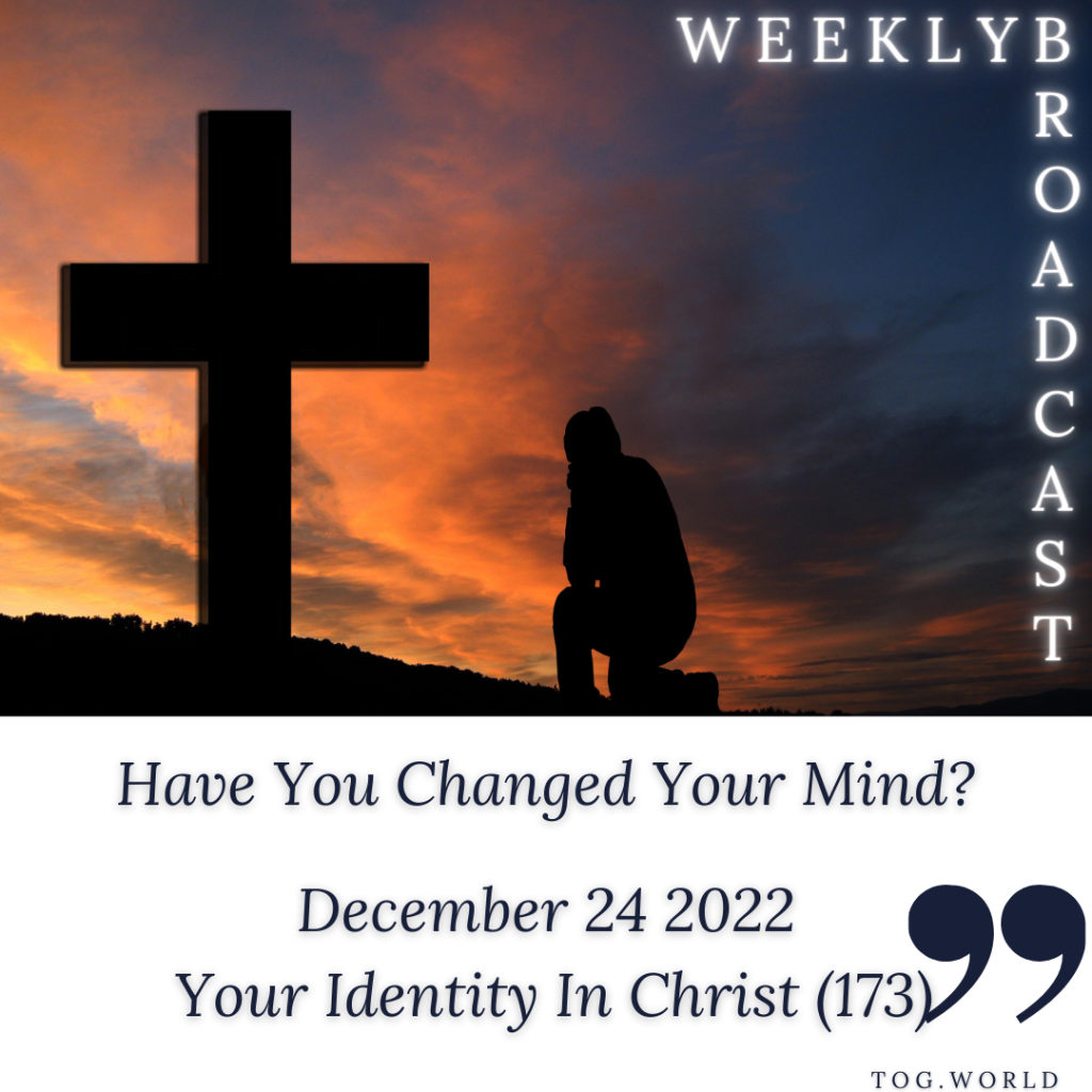 Have You Changed Your Mind? – Your Identity In Christ (173) – December 24 2022